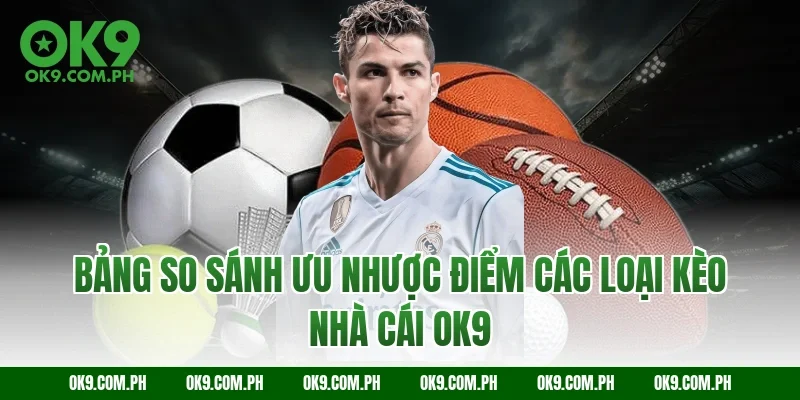 Bảng so sánh ưu nhược điểm các loại kèo nhà cái OK9