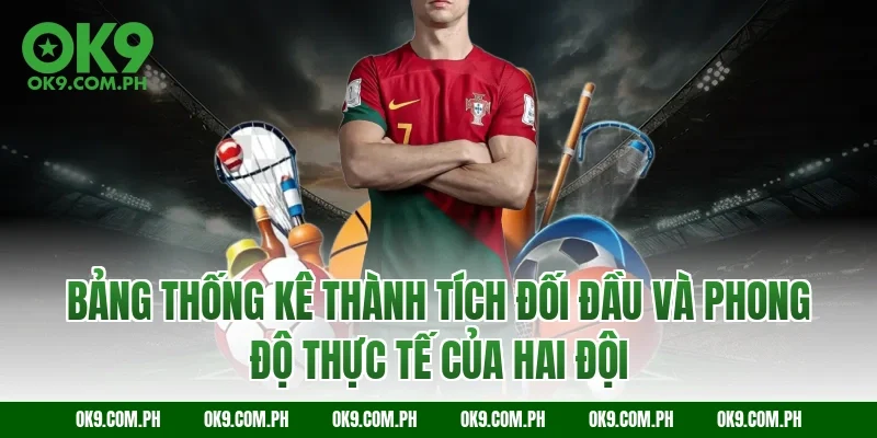 Bảng thống kê thành tích đối đầu và phong độ thực tế của hai đội