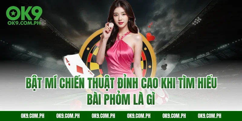 Bật mí chiến thuật đỉnh cao khi tìm hiểu bài phỏm là gì