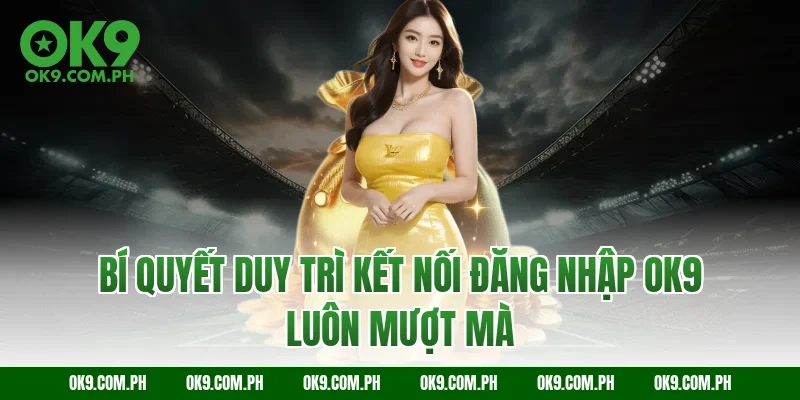 Bí quyết duy trì kết nối đăng nhập OK9 luôn mượt mà