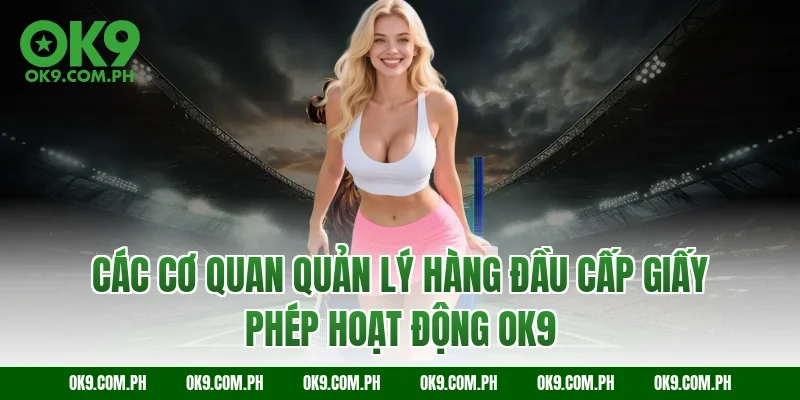 Các cơ quan quản lý hàng đầu cấp giấy phép hoạt động OK9