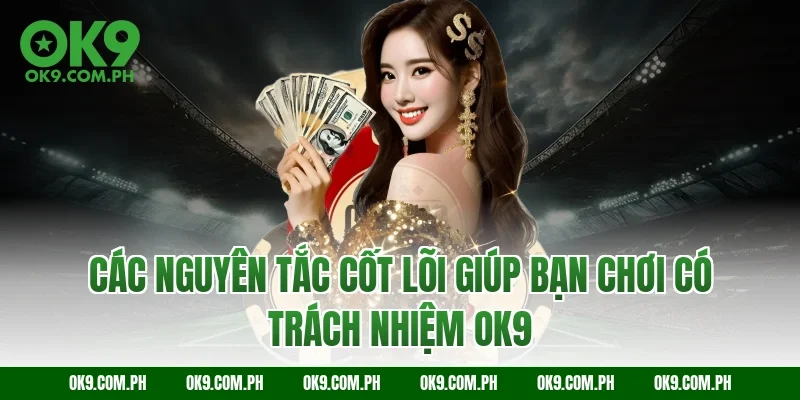 Các nguyên tắc cốt lõi giúp bạn chơi có trách nhiệm OK9