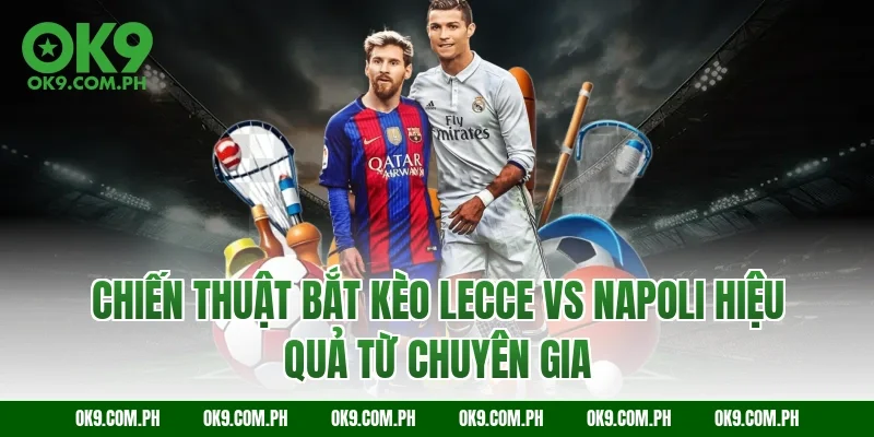 Chiến thuật bắt kèo Lecce vs Napoli hiệu quả từ chuyên gia
