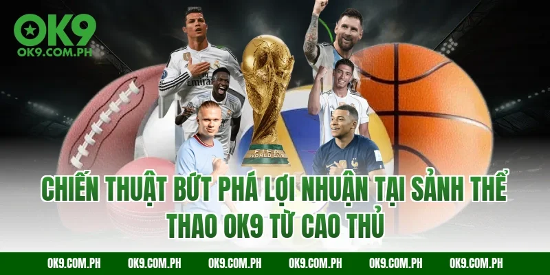 Chiến thuật bứt phá lợi nhuận tại sảnh thể thao OK9 từ cao thủ