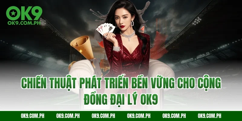 Chiến thuật phát triển bền vững cho cộng đồng đại lý OK9