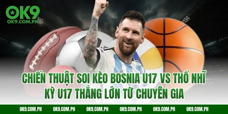 Chiến thuật soi kèo Bosnia U17 vs Thổ Nhĩ Kỳ U17 thắng lớn từ chuyên gia