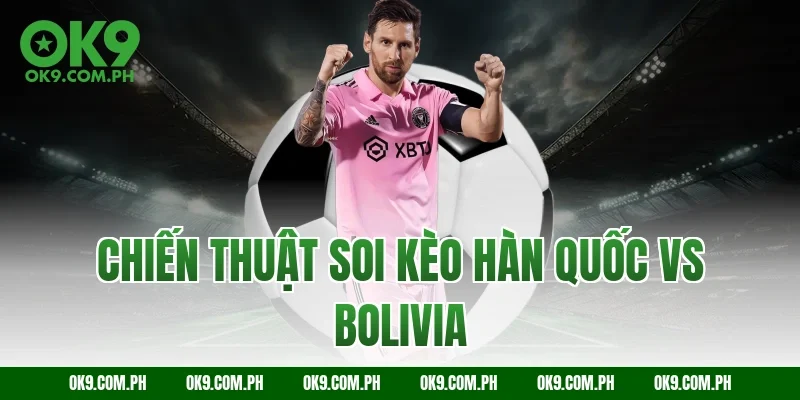 Chiến thuật soi kèo Hàn Quốc vs Bolivia