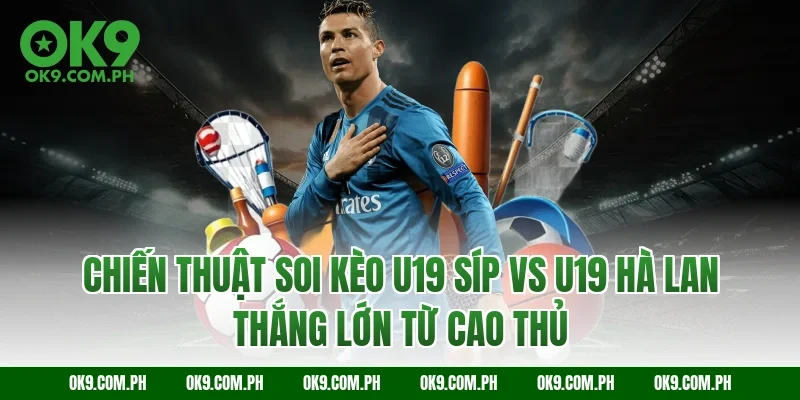 Chiến thuật soi kèo U19 Síp vs U19 Hà Lan thắng lớn từ cao thủ