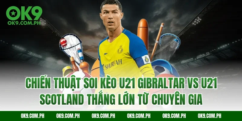 Chiến thuật soi kèo U21 Gibraltar vs U21 Scotland thắng lớn từ chuyên gia