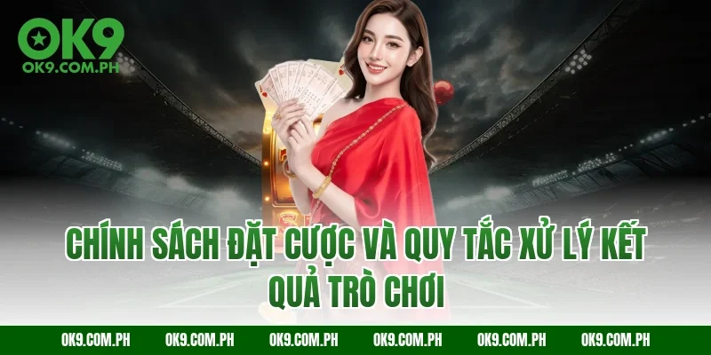 Chính sách đặt cược và quy tắc xử lý kết quả trò chơi