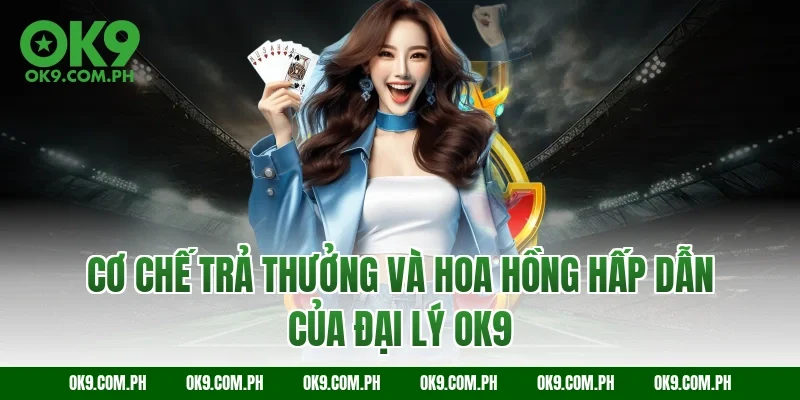 Cơ chế trả thưởng và hoa hồng hấp dẫn của đại lý OK9