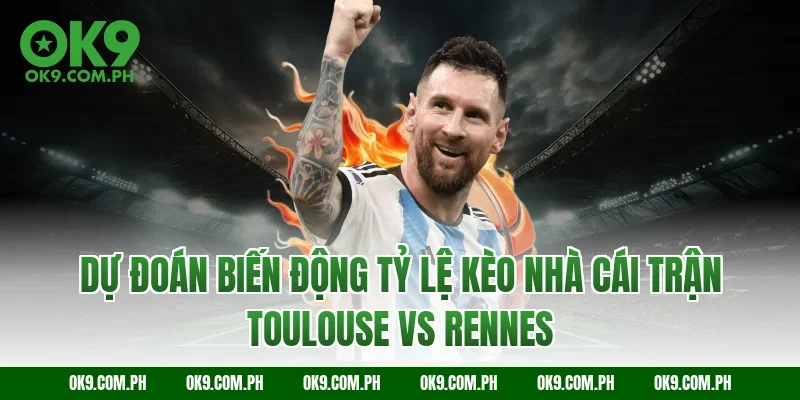 Dự đoán biến động tỷ lệ kèo nhà cái trận Toulouse vs Rennes