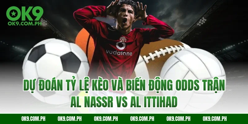 Dự đoán tỷ lệ kèo và biến động Odds trận Al Nassr vs Al Ittihad