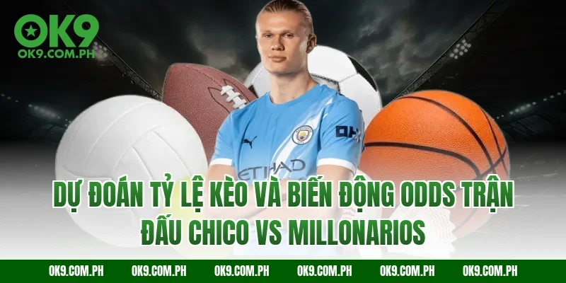 Dự đoán tỷ lệ kèo và biến động Odds trận đấu Chico vs Millonarios