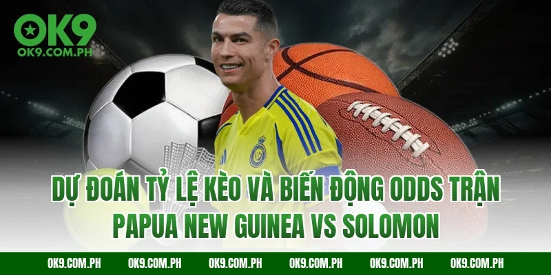 Dự đoán tỷ lệ kèo và biến động Odds trận Papua New Guinea vs Solomon