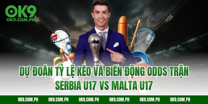 Dự đoán tỷ lệ kèo và biến động Odds trận Serbia U17 vs Malta U17