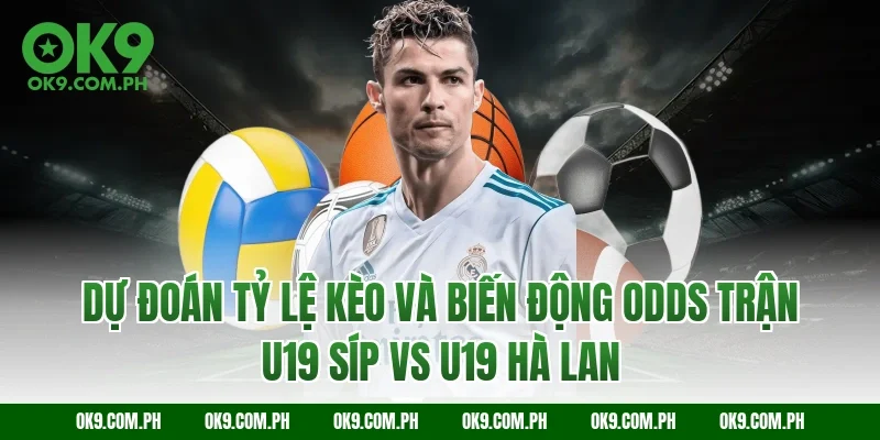 Dự đoán tỷ lệ kèo và biến động Odds trận U19 Síp vs U19 Hà Lan