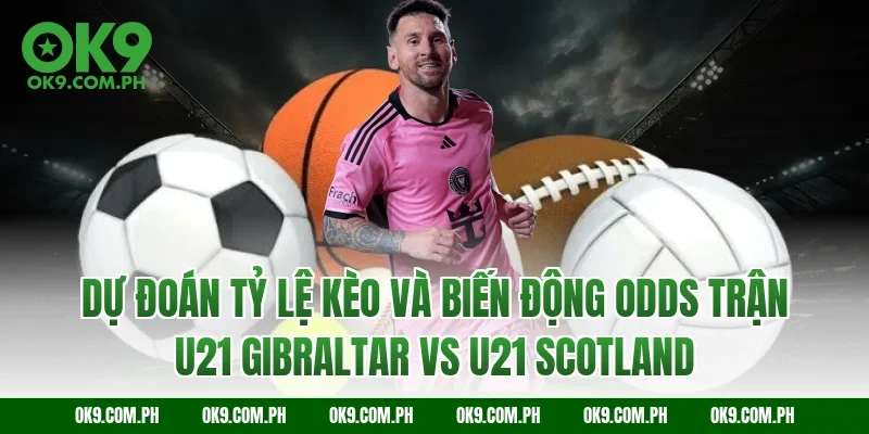 Dự đoán tỷ lệ kèo và biến động Odds trận U21 Gibraltar vs U21 Scotland