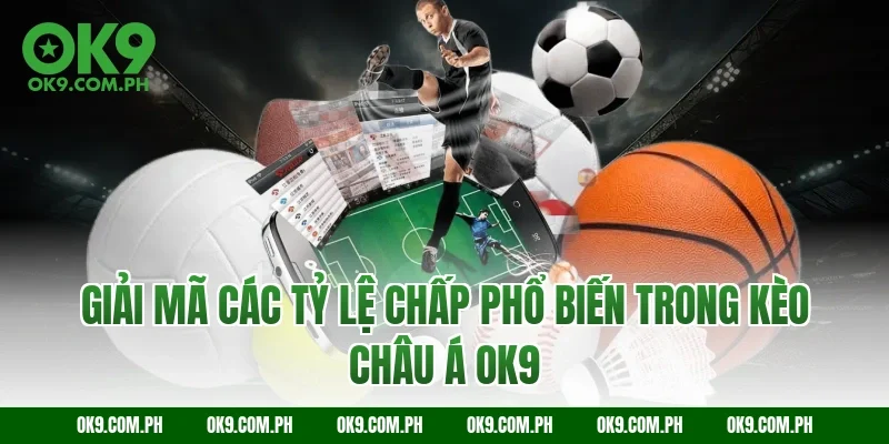 Giải mã các tỷ lệ chấp phổ biến trong kèo châu Á OK9