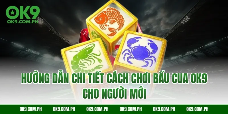 Hướng dẫn chi tiết cách chơi Bầu cua OK9 cho người mới