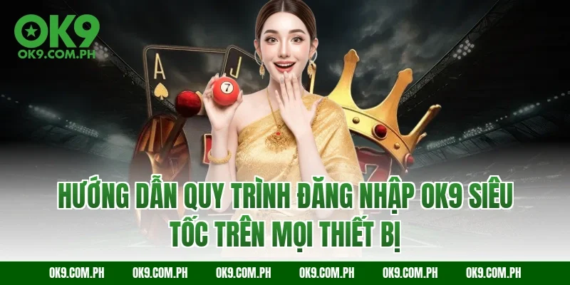 Hướng dẫn quy trình đăng nhập OK9 siêu tốc trên mọi thiết bị