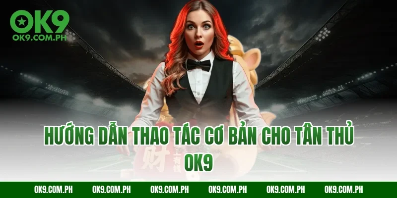 Hướng Dẫn Thao Tác Cơ Bản Cho Tân Thủ OK9