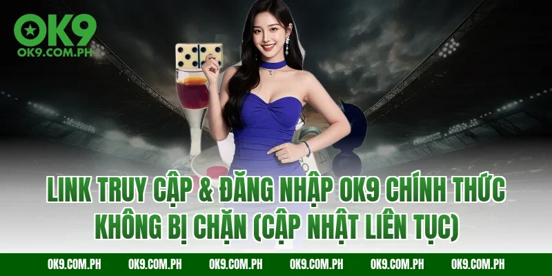 Link Truy Cập & Đăng Nhập OK9 Chính Thức Không Bị Chặn (Cập Nhật Liên Tục)