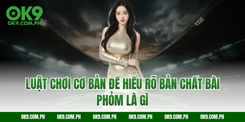 Luật chơi cơ bản để hiểu rõ bản chất bài phỏm là gì