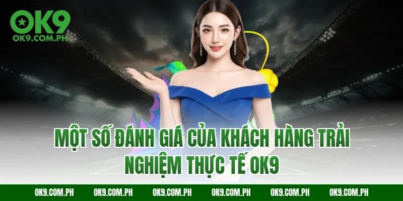 Một số đánh giá của khách hàng trải nghiệm thực tế OK9