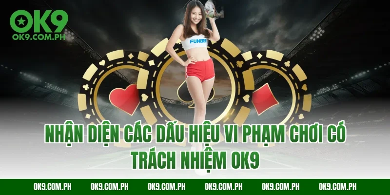 Nhận diện các dấu hiệu vi phạm chơi có trách nhiệm OK9