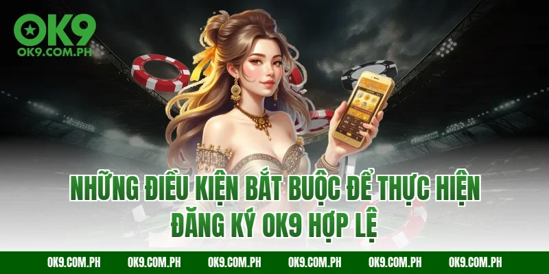 Những điều kiện bắt buộc để thực hiện đăng ký OK9 hợp lệ