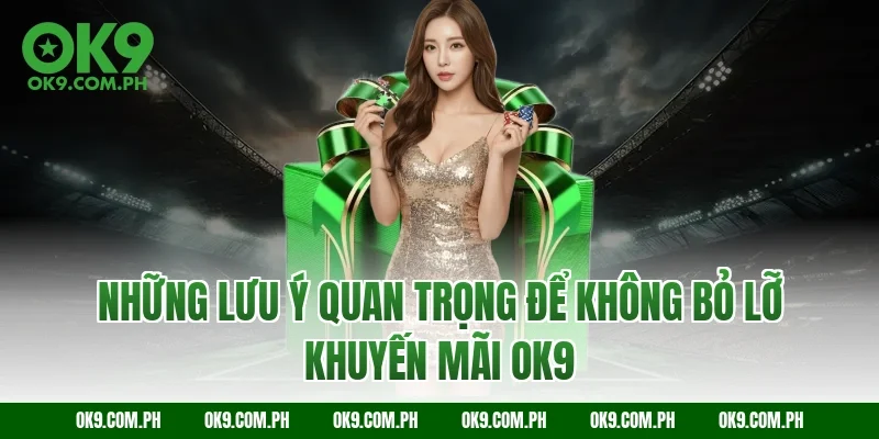 Những lưu ý quan trọng để không bỏ lỡ khuyến mãi OK9