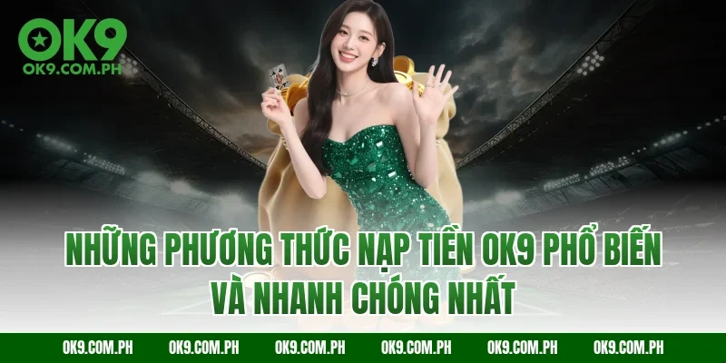 Những phương thức nạp tiền OK9 phổ biến và nhanh chóng nhất