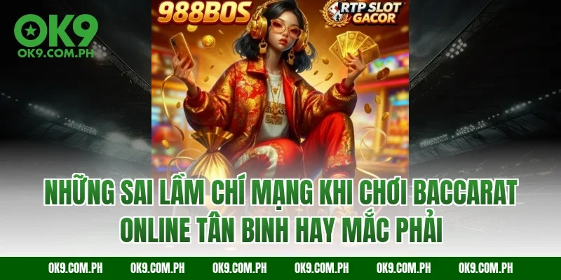 Những sai lầm chí mạng khi chơi Baccarat online tân binh hay mắc phải