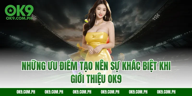 Những ưu điểm tạo nên sự khác biệt khi giới thiệu OK9