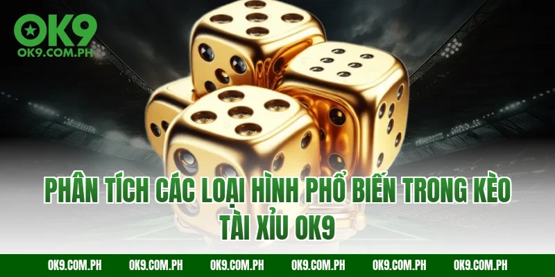 Phân tích các loại hình phổ biến trong kèo tài xỉu OK9