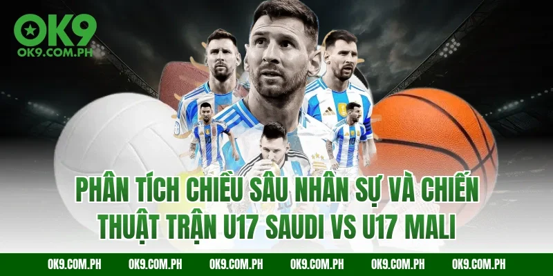 Phân tích chiều sâu nhân sự và chiến thuật trận U17 Saudi vs U17 Mali