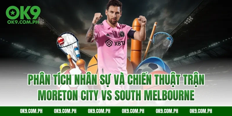 Phân tích nhân sự và chiến thuật trận Moreton City vs South Melbourne