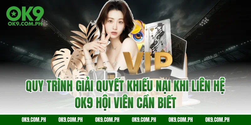 Quy trình giải quyết khiếu nại khi liên hệ OK9 hội viên cần biết