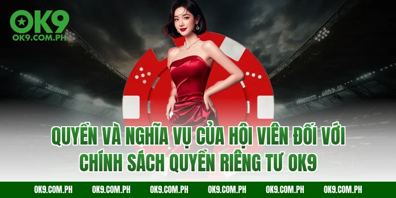 Quyền và nghĩa vụ của hội viên đối với chính sách quyền riêng tư OK9