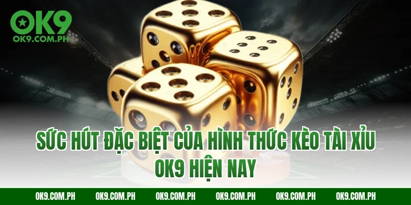 Sức hút đặc biệt của hình thức kèo tài xỉu OK9 hiện nay