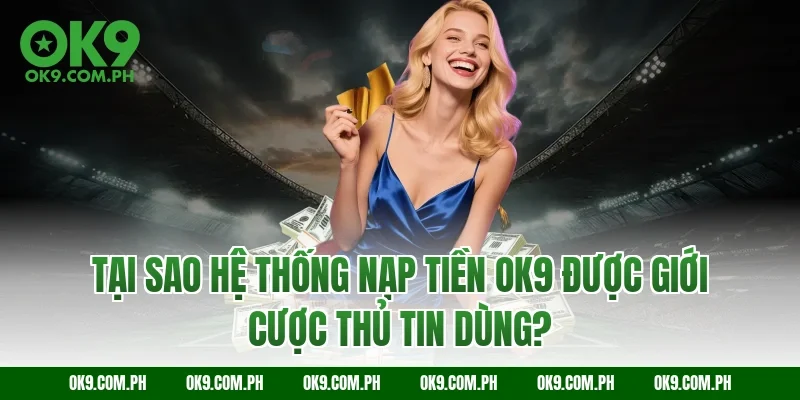 Tại sao hệ thống nạp tiền OK9 được giới cược thủ tin dùng?
