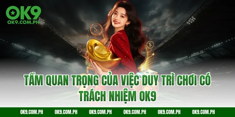Tầm quan trọng của việc duy trì chơi có trách nhiệm OK9
