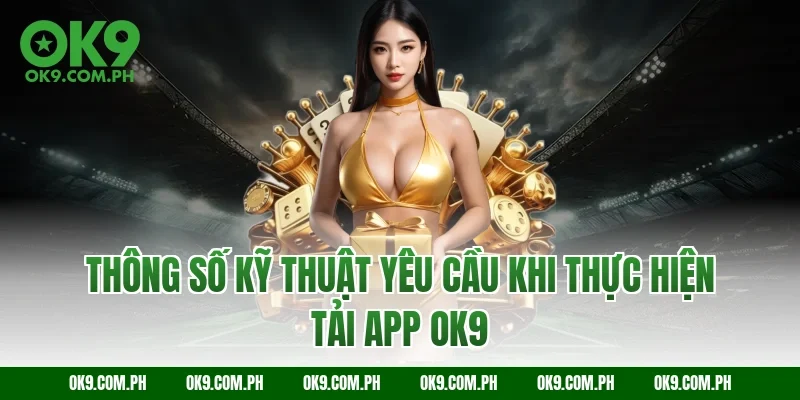 Thông số kỹ thuật yêu cầu khi thực hiện tải app OK9