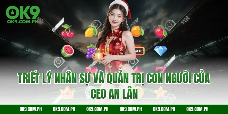 Triết lý nhân sự và quản trị con người của CEO An Lân