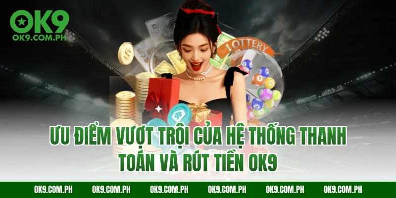 Ưu điểm vượt trội của hệ thống thanh toán và rút tiền OK9
