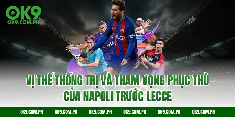 Vị thế thống trị và tham vọng phục thù của Napoli trước Lecce