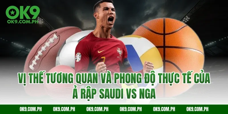 Vị thế tương quan và phong độ thực tế của Ả Rập Saudi vs Nga