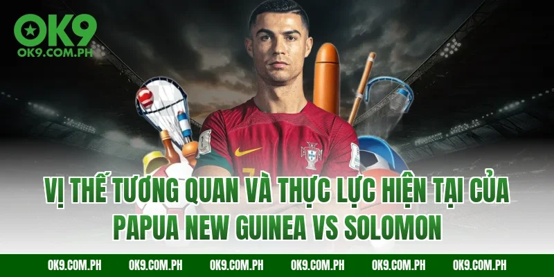 Vị thế tương quan và thực lực hiện tại của Papua New Guinea vs Solomon