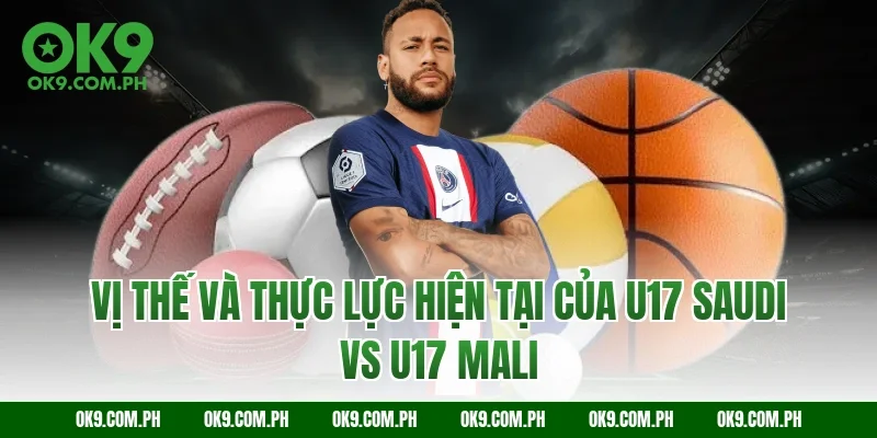 Vị thế và thực lực hiện tại của U17 Saudi vs U17 Mali